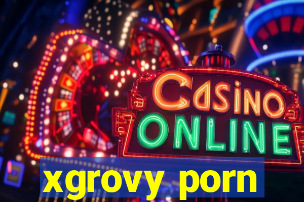 xgrovy porn